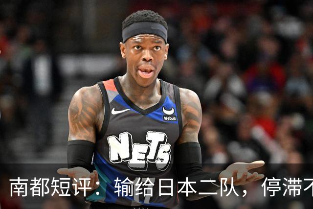 南都短评：输给日本二队，停滞不前的中国男篮正在亚洲掉队